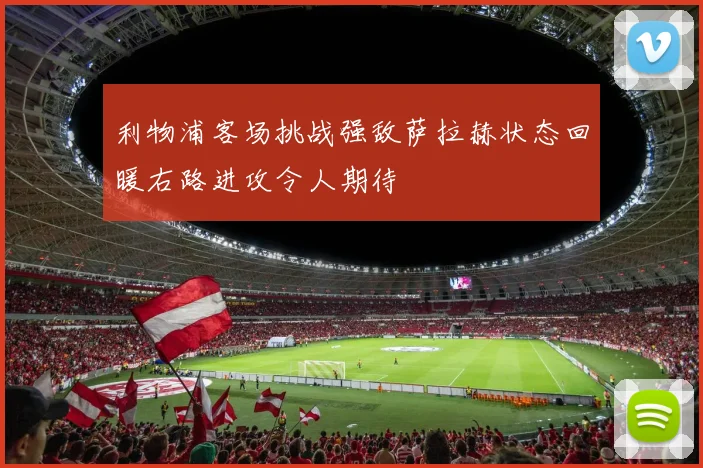 利物浦客场挑战强敌萨拉赫状态回暖右路进攻令人期待